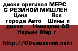 диски оригинал МЕРС 211С РЕЗИНОЙ МИШЛЕН › Цена ­ 40 000 - Все города Авто » Шины и диски   . Ненецкий АО,Нарьян-Мар г.